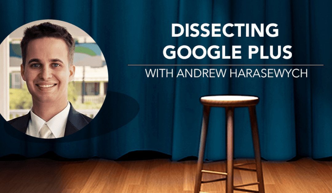 Dissecting Google Plus with Andrew Harasewych