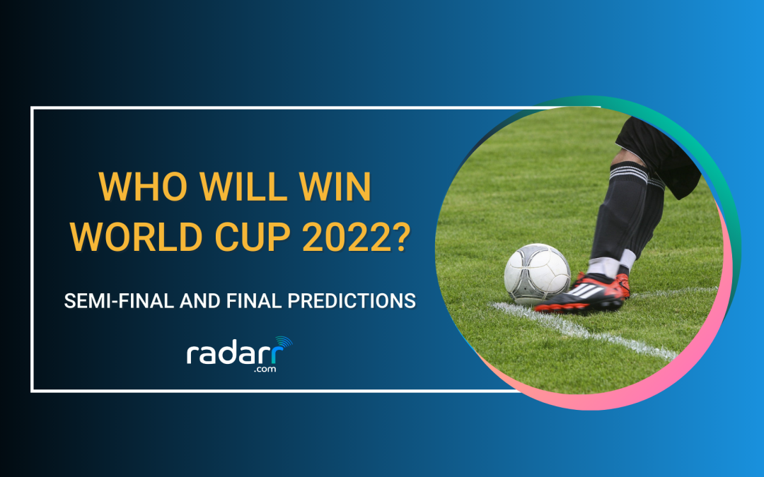 Who Would Win the World Cup 2022? Radarr’s Semi-Final and Final Predictions