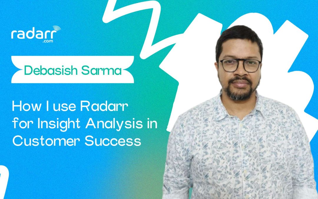 A Day in the Life: How I Use Radarr for Insight Analysis as a Senior Manager Customer Success (Interview With Debasish Sarma)